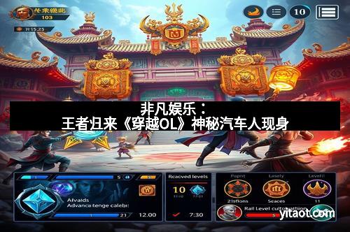 非凡娱乐：王者归来《穿越OL》神秘汽车人现身